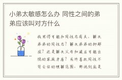 小弟太敏感怎么办 同性之间的弟弟应该叫对方什么