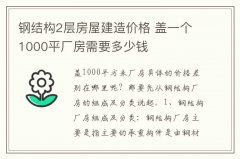 钢结构2层房屋建造价格 盖一个1000平厂房需要多少钱