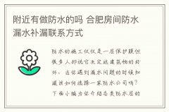 附近有做防水的吗 合肥房间防水漏水补漏联系方式