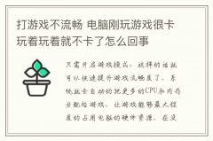 打游戏不流畅 电脑刚玩游戏很卡玩着玩着就不卡了怎么回事