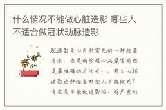 什么情况不能做心脏造影 哪些人不适合做冠状动脉造影